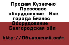 Продам Кузнечно-Прессовое оборудование - Все города Бизнес » Оборудование   . Белгородская обл.